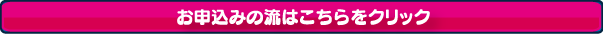 お申込みの流はこちらをクリック